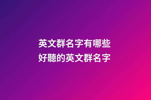 英文群名字有哪些 好聽的英文群名字